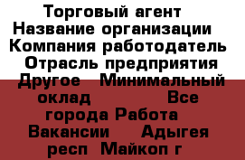 Торговый агент › Название организации ­ Компания-работодатель › Отрасль предприятия ­ Другое › Минимальный оклад ­ 20 000 - Все города Работа » Вакансии   . Адыгея респ.,Майкоп г.
